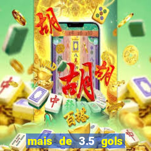mais de 3.5 gols o que significa
